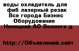 воды охладитель для 1kw фиб лазерный резак - Все города Бизнес » Оборудование   . Ненецкий АО,Волонга д.